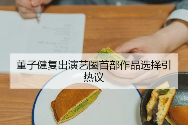 董子健复出演艺圈首部作品选择引热议
